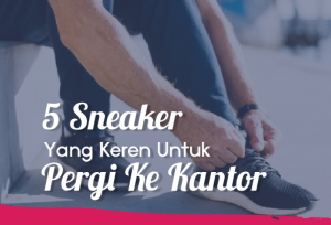 5 Sneaker Yang Keren Untuk Pergi Ke Kantor | TopKarir.com
