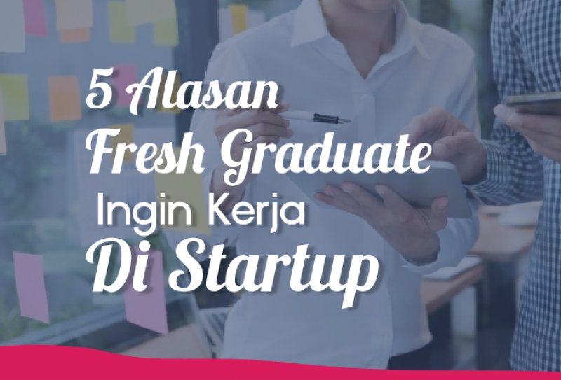 5 Alasan Freshgraduate Ingin Kerja Di Startup Topkarir Com